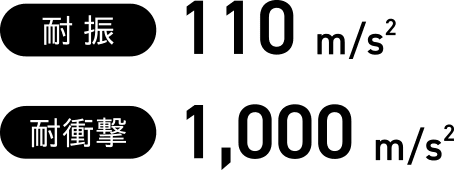[耐震]110m/s2, [耐衝撃]1,000m/s2